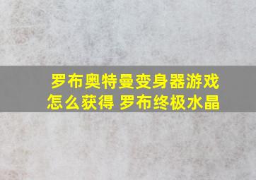 罗布奥特曼变身器游戏怎么获得 罗布终极水晶